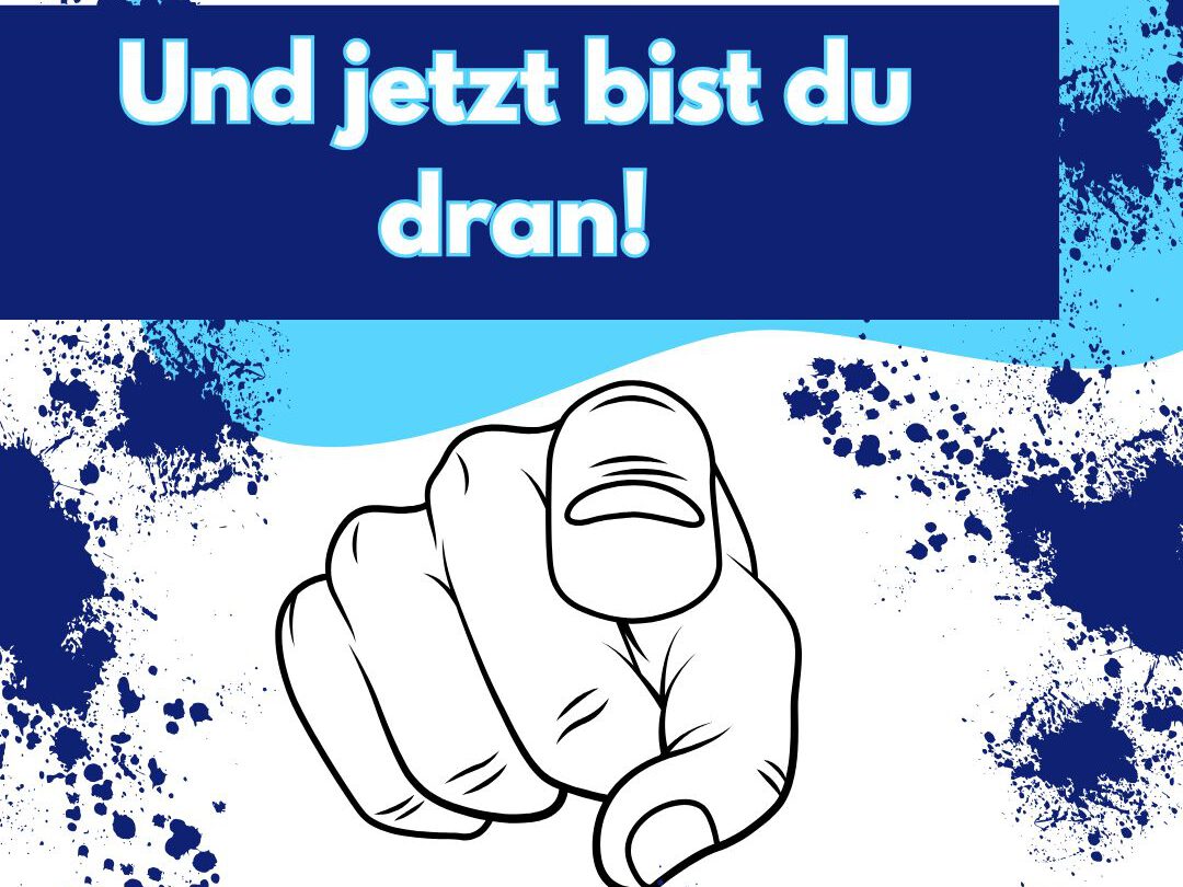 Und jetzt bist du dran!